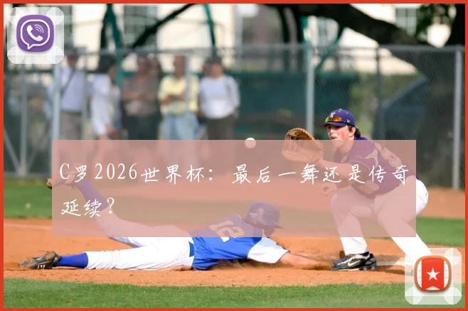 C罗2026世界杯:最后一舞还是传奇延续?