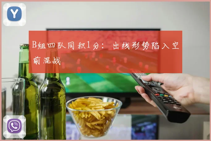 B组四队同积1分：出线形势陷入空前混战
