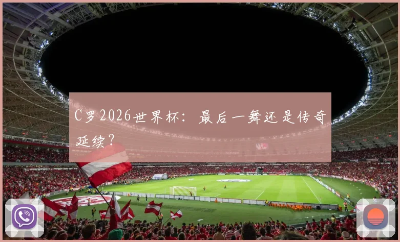 C罗2026世界杯：最后一舞还是传奇延续？