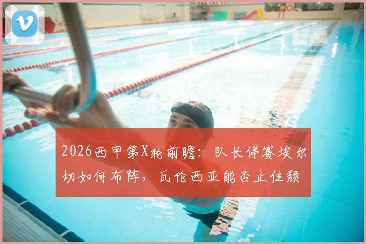 2026西甲第X轮前瞻：队长停赛埃尔切如何布阵，瓦伦西亚能否止住颓势？附专业比分预测