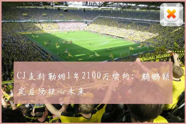 CJ麦科勒姆1年2100万续约:鹈鹕锁定后场核心未来
