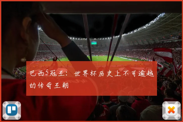 巴西5冠王：世界杯历史上不可逾越的传奇王朝
