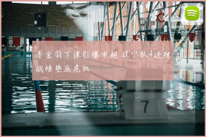 李金羽下课引爆中超 辽宁队4连败战绩垫底危机
